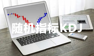 什么是随机指标KDJ？KDJ随机指标运用技巧和方法